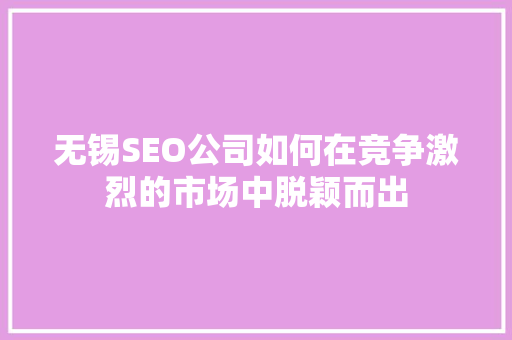 无锡SEO公司如何在竞争激烈的市场中脱颖而出