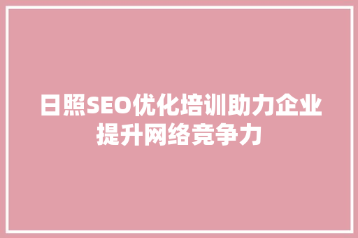 日照SEO优化培训助力企业提升网络竞争力