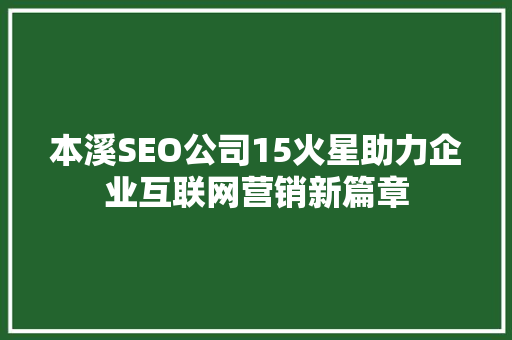 本溪SEO公司15火星助力企业互联网营销新篇章