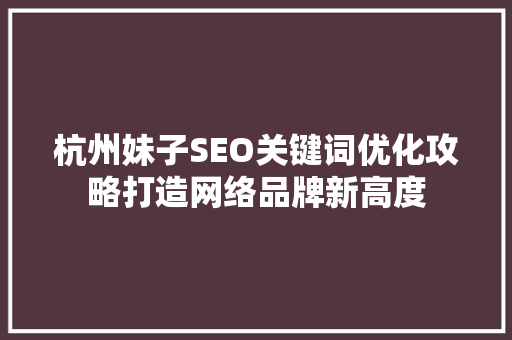 杭州妹子SEO关键词优化攻略打造网络品牌新高度  第1张