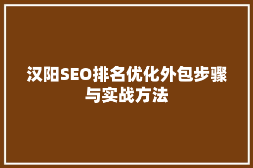 汉阳SEO排名优化外包步骤与实战方法
