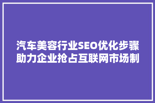 汽车美容行业SEO优化步骤助力企业抢占互联网市场制高点