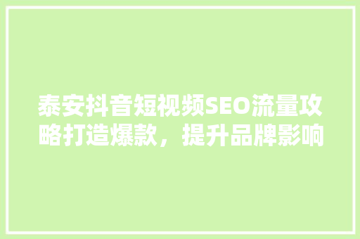 泰安抖音短视频SEO流量攻略打造爆款，提升品牌影响力