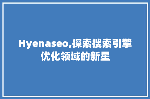 Hyenaseo,探索搜索引擎优化领域的新星