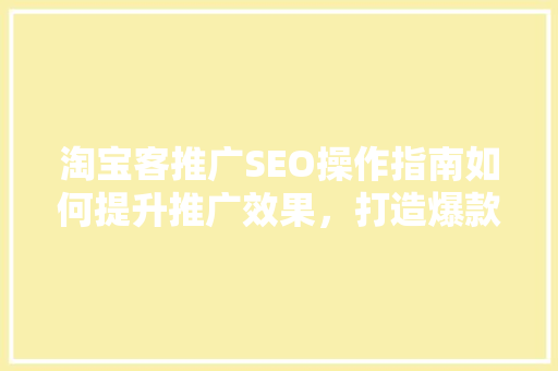 淘宝客推广SEO操作指南如何提升推广效果，打造爆款商品