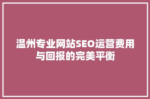 温州专业网站SEO运营费用与回报的完美平衡
