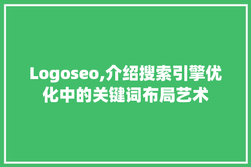 Logoseo,介绍搜索引擎优化中的关键词布局艺术