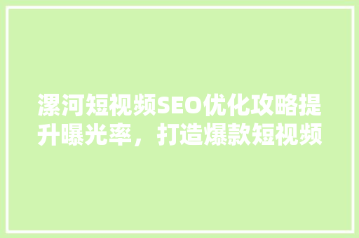 漯河短视频SEO优化攻略提升曝光率，打造爆款短视频
