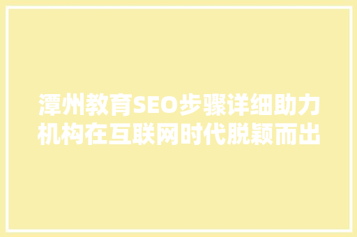 潭州教育SEO步骤详细助力机构在互联网时代脱颖而出
