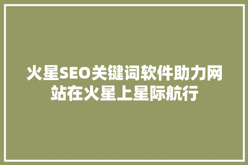 火星SEO关键词软件助力网站在火星上星际航行  第1张