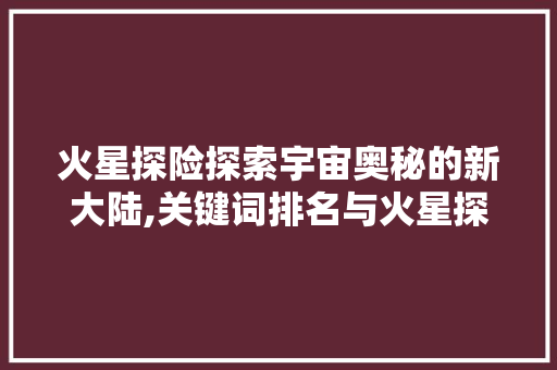 火星探险探索宇宙奥秘的新大陆,关键词排名与火星探索的紧密关系