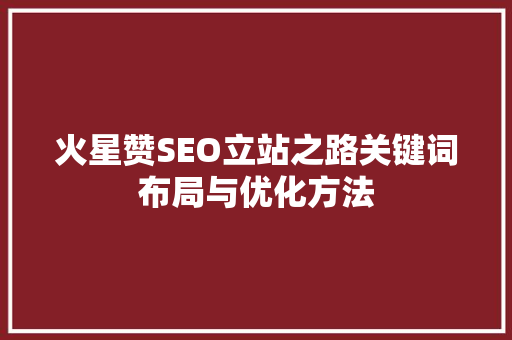 火星赞SEO立站之路关键词布局与优化方法  第1张