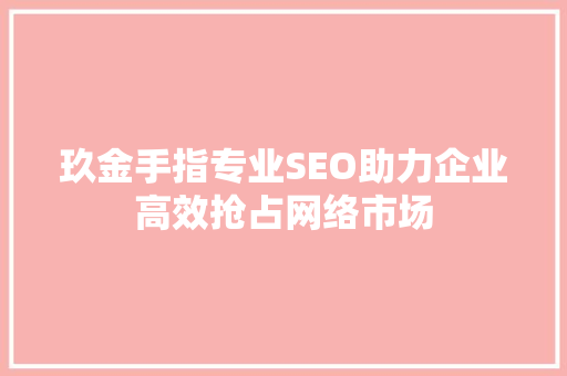 玖金手指专业SEO助力企业高效抢占网络市场