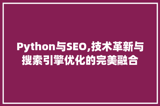 Python与SEO,技术革新与搜索引擎优化的完美融合
