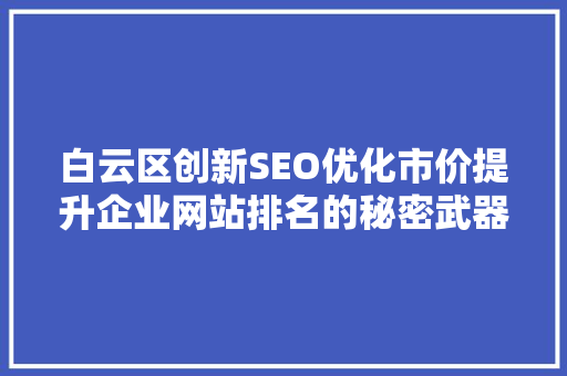 白云区创新SEO优化市价提升企业网站排名的秘密武器