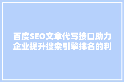 百度SEO文章代写接口助力企业提升搜索引擎排名的利器  第1张