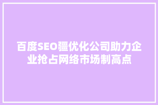 百度SEO疆优化公司助力企业抢占网络市场制高点