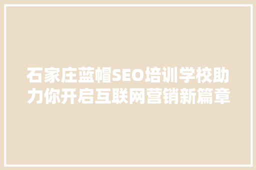 石家庄蓝帽SEO培训学校助力你开启互联网营销新篇章