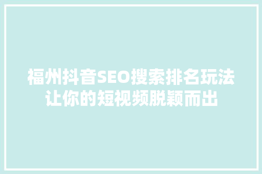 福州抖音SEO搜索排名玩法让你的短视频脱颖而出