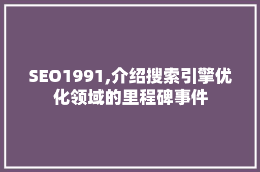 SEO1991,介绍搜索引擎优化领域的里程碑事件