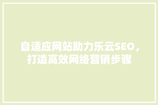 自适应网站助力乐云SEO，打造高效网络营销步骤