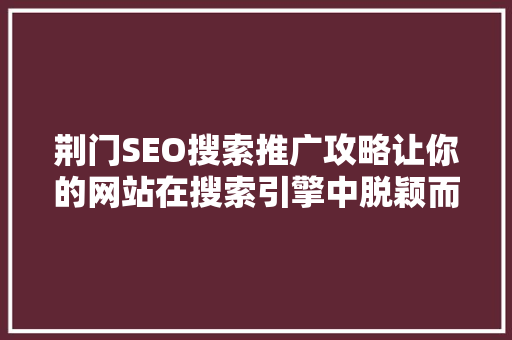 荆门SEO搜索推广攻略让你的网站在搜索引擎中脱颖而出