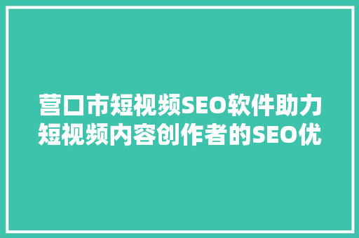 营口市短视频SEO软件助力短视频内容创作者的SEO优化之路