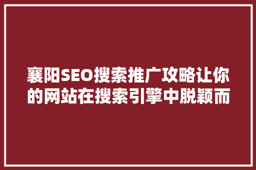 襄阳SEO搜索推广攻略让你的网站在搜索引擎中脱颖而出