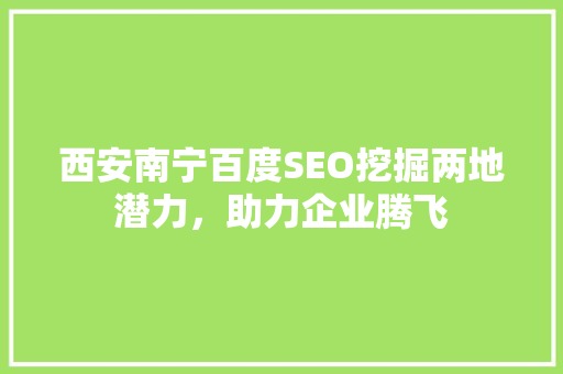 西安南宁百度SEO挖掘两地潜力，助力企业腾飞