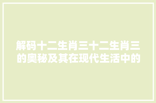 解码十二生肖三十二生肖三的奥秘及其在现代生活中的应用
