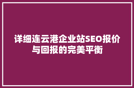 详细连云港企业站SEO报价与回报的完美平衡