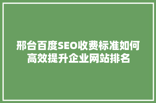 邢台百度SEO收费标准如何高效提升企业网站排名