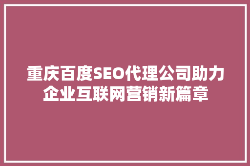 重庆百度SEO代理公司助力企业互联网营销新篇章