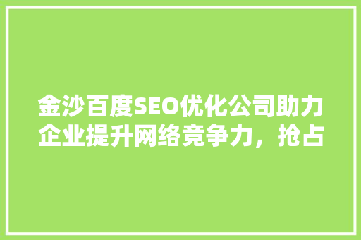金沙百度SEO优化公司助力企业提升网络竞争力，抢占市场先机