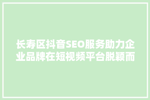长寿区抖音SEO服务助力企业品牌在短视频平台脱颖而出