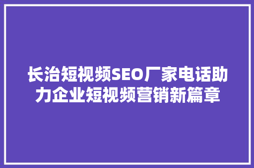 长治短视频SEO厂家电话助力企业短视频营销新篇章