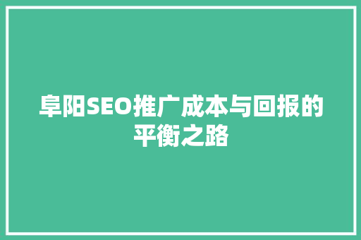 阜阳SEO推广成本与回报的平衡之路