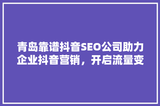 青岛靠谱抖音SEO公司助力企业抖音营销，开启流量变现新篇章