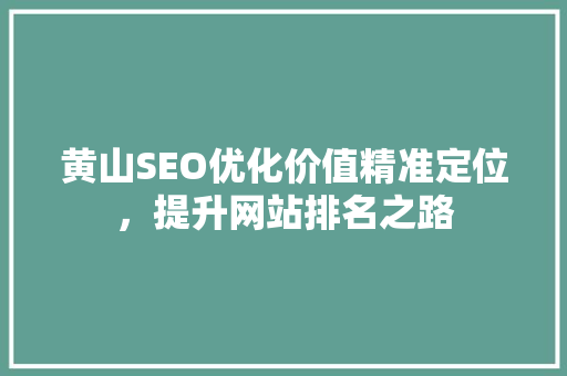 黄山SEO优化价值精准定位，提升网站排名之路
