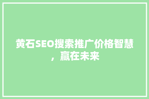 黄石SEO搜索推广价格智慧，赢在未来