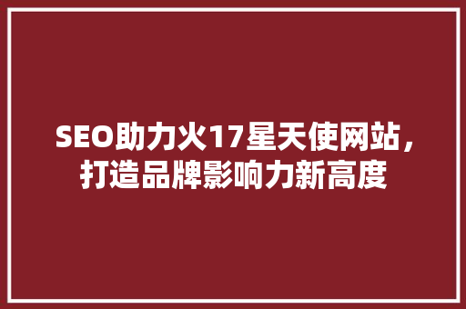 SEO助力火17星天使网站，打造品牌影响力新高度