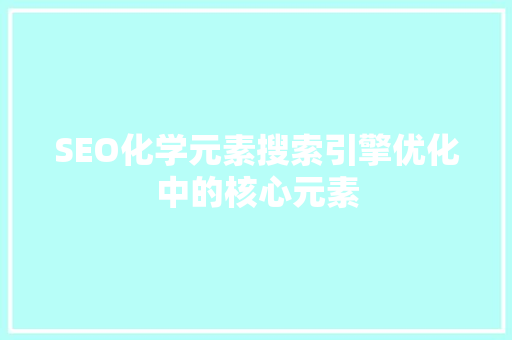SEO化学元素搜索引擎优化中的核心元素