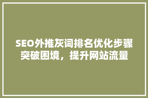 SEO外推灰词排名优化步骤突破困境，提升网站流量