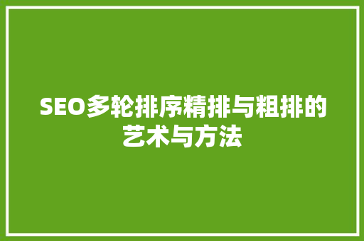 SEO多轮排序精排与粗排的艺术与方法