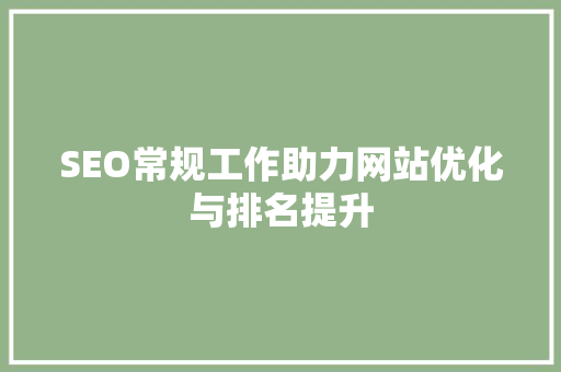 SEO常规工作助力网站优化与排名提升