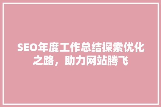 SEO年度工作总结探索优化之路，助力网站腾飞