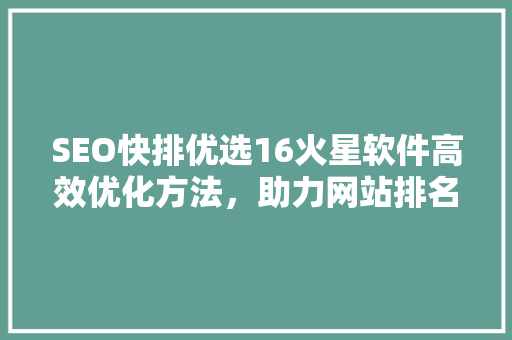 SEO快排优选16火星软件高效优化方法，助力网站排名飙升