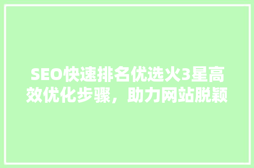 SEO快速排名优选火3星高效优化步骤，助力网站脱颖而出