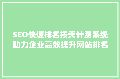 SEO快速排名按天计费系统助力企业高效提升网站排名