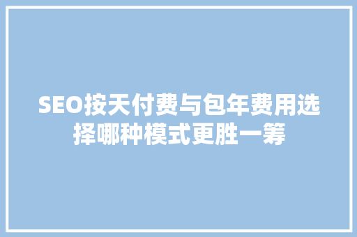 SEO按天付费与包年费用选择哪种模式更胜一筹